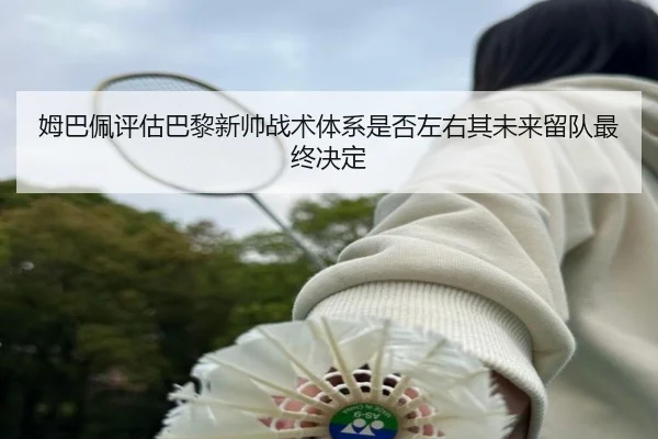 姆巴佩评估巴黎新帅战术体系是否左右其未来留队最终决定
