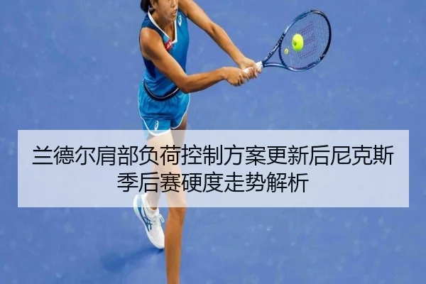 兰德尔肩部负荷控制方案更新后尼克斯季后赛硬度走势解析