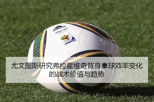 尤文图斯研究弗拉霍维奇背身拿球效率变化的战术价值与趋势