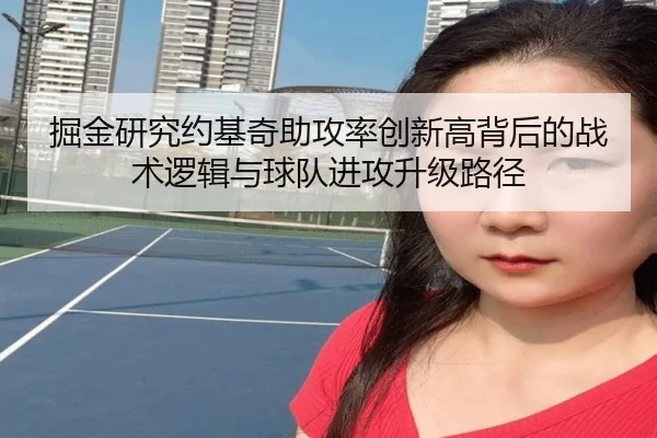 掘金研究约基奇助攻率创新高背后的战术逻辑与球队进攻升级路径