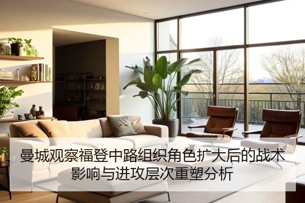 曼城观察福登中路组织角色扩大后的战术影响与进攻层次重塑分析