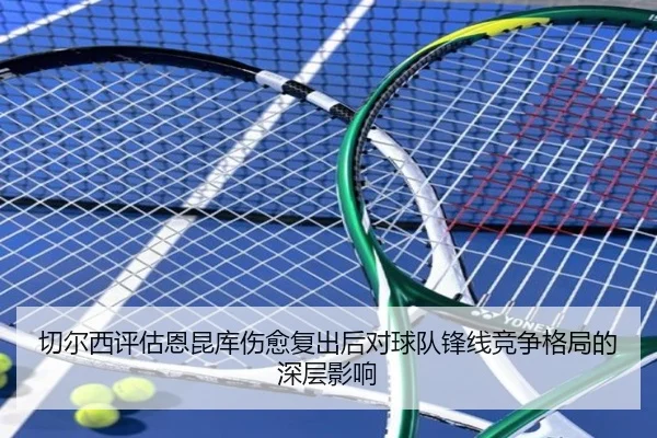 切尔西评估恩昆库伤愈复出后对球队锋线竞争格局的深层影响