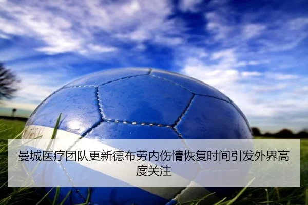 曼城医疗团队更新德布劳内伤情恢复时间引发外界高度关注