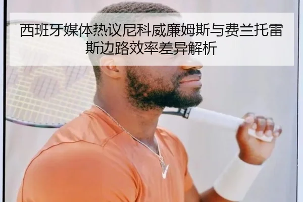西班牙媒体热议尼科威廉姆斯与费兰托雷斯边路效率差异解析