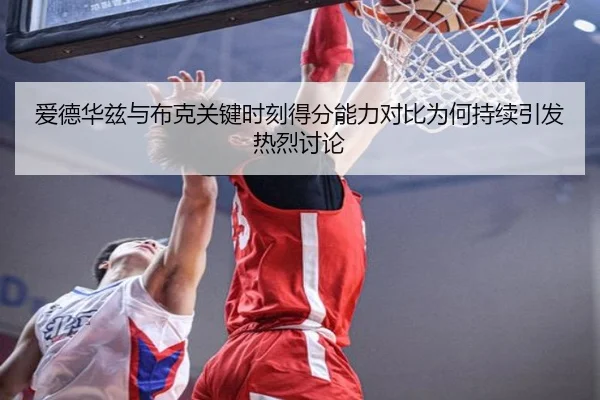 爱德华兹与布克关键时刻得分能力对比为何持续引发热烈讨论