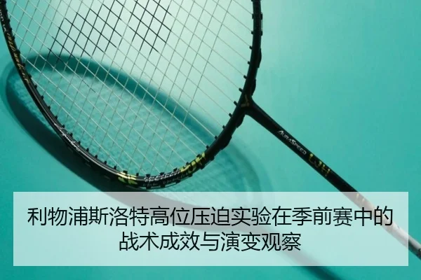 利物浦斯洛特高位压迫实验在季前赛中的战术成效与演变观察